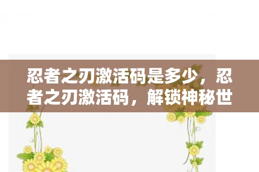 忍者之刃激活码是多少，忍者之刃激活码，解锁神秘世界的钥匙