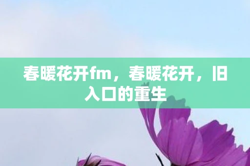 春暖花开fm，春暖花开，旧入口的重生