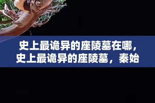 史上最诡异的座陵墓在哪，史上最诡异的座陵墓，秦始皇陵的未解之谜