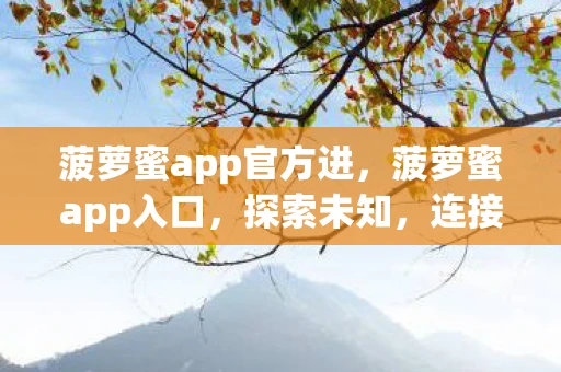 菠萝蜜app官方进，菠萝蜜app入口，探索未知，连接世界的奇妙之旅