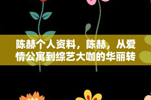 陈赫个人资料，陈赫，从爱情公寓到综艺大咖的华丽转身
