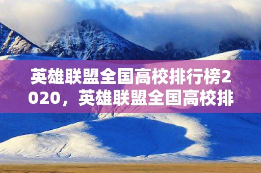 英雄联盟全国高校排行榜2020，英雄联盟全国高校排行榜，电竞梦想与学术追求的碰撞