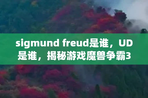 sigmund freud是谁，UD是谁，揭秘游戏魔兽争霸3中的不死族