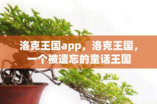 洛克王国app，洛克王国，一个被遗忘的童话王国
