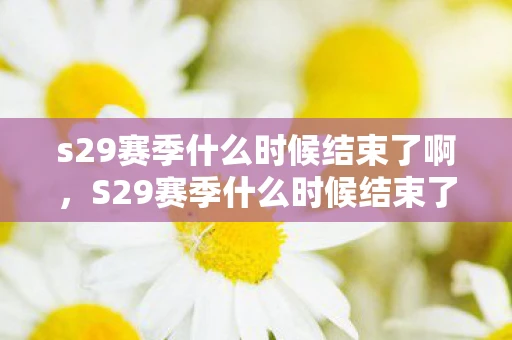 s29赛季什么时候结束了啊，S29赛季什么时候结束了？