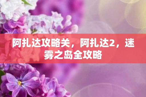 阿扎达攻略关，阿扎达2，迷雾之岛全攻略