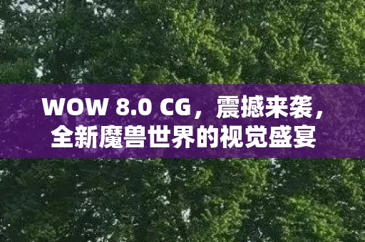 WOW 8.0 CG，震撼来袭，全新魔兽世界的视觉盛宴