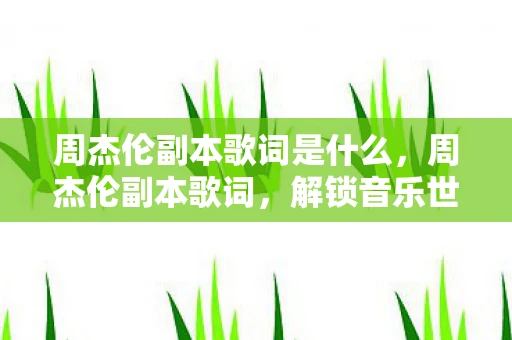 周杰伦副本歌词是什么，周杰伦副本歌词，解锁音乐世界的无限可能