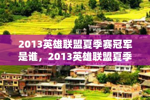 2013英雄联盟夏季赛冠军是谁，2013英雄联盟夏季赛，荣耀与梦想的舞台