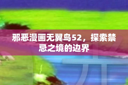 邪恶漫画无翼鸟52，探索禁忌之境的边界