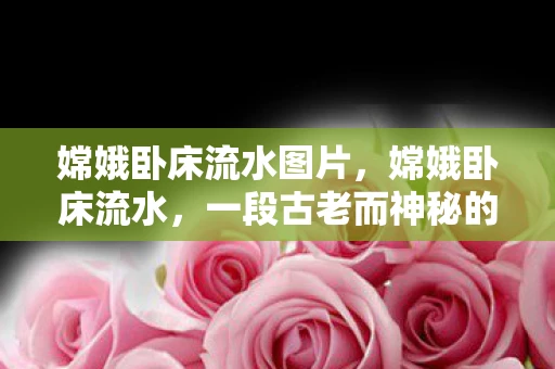 嫦娥卧床流水图片，嫦娥卧床流水，一段古老而神秘的传说