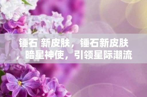 锤石 新皮肤，锤石新皮肤，暗星神使，引领星际潮流