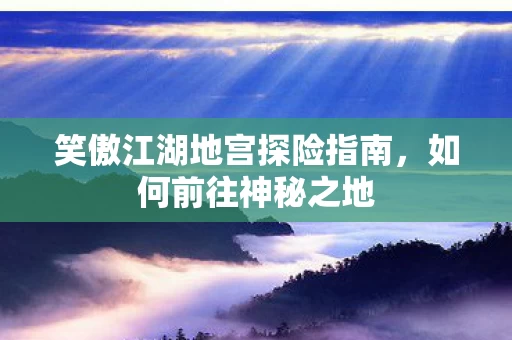 笑傲江湖地宫探险指南图片