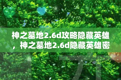 神之墓地2.6d攻略隐藏英雄，神之墓地2.6d隐藏英雄密码揭秘