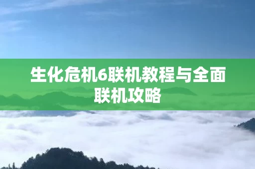 生化危机6联机教程与全面联机攻略图片