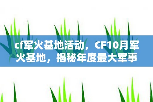 cf军火基地活动，CF10月军火基地，揭秘年度最大军事盛宴