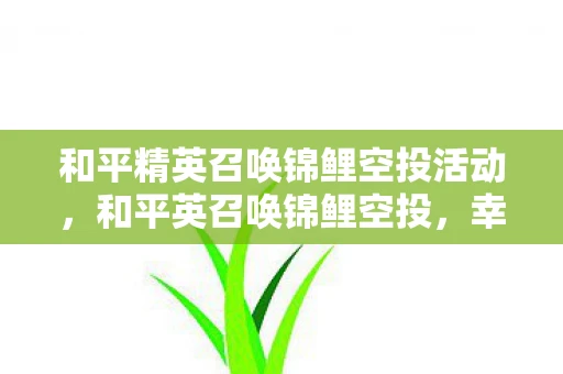 和平精英召唤锦鲤空投活动，和平英召唤锦鲤空投，幸运与惊喜的交汇点