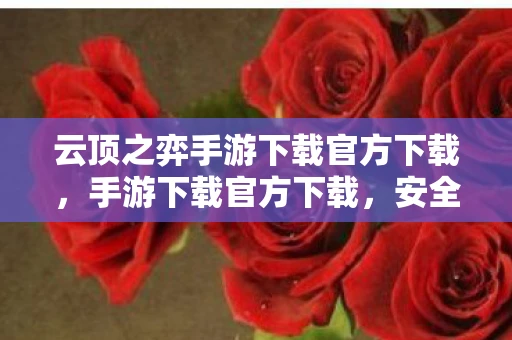 云顶之弈手游下载官方下载，手游下载官方下载，安全、便捷、省心