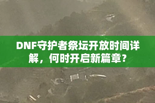 DNF守护者祭坛开放时间详解图片