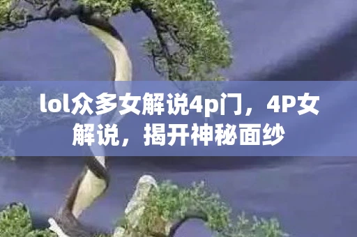 lol众多女解说4p门，4P女解说，揭开神秘面纱