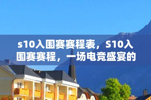 s10入围赛赛程表，S10入围赛赛程，一场电竞盛宴的序幕