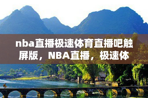 nba直播极速体育直播吧触屏版，NBA直播，极速体育直播吧—篮球迷的盛宴