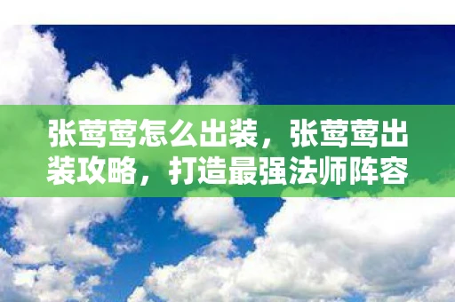 张莺莺怎么出装，张莺莺出装攻略，打造最强法师阵容
