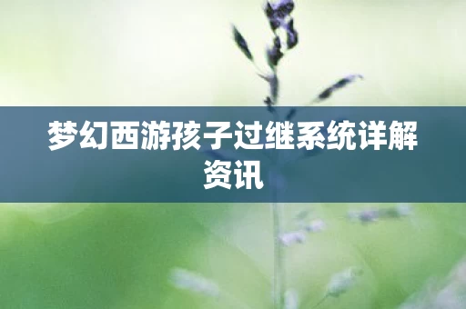 梦幻西游孩子过继系统详解资讯图片