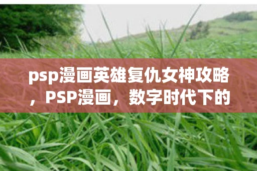 psp漫画英雄复仇女神攻略，PSP漫画，数字时代下的漫画新宠