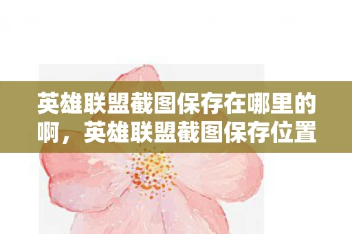 英雄联盟截图保存在哪里的啊，英雄联盟截图保存位置详解