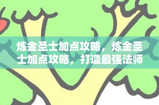 炼金圣士加点攻略，炼金圣士加点攻略，打造最强法师的秘诀
