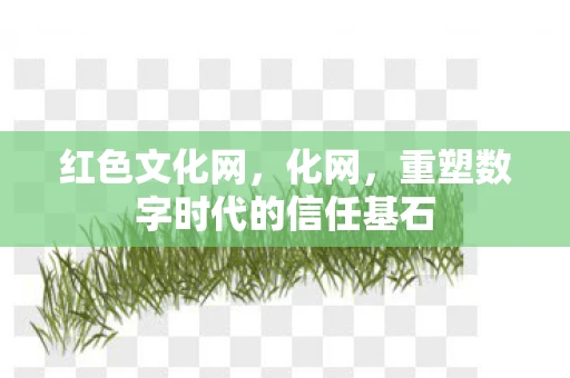 红色文化网，化网，重塑数字时代的信任基石