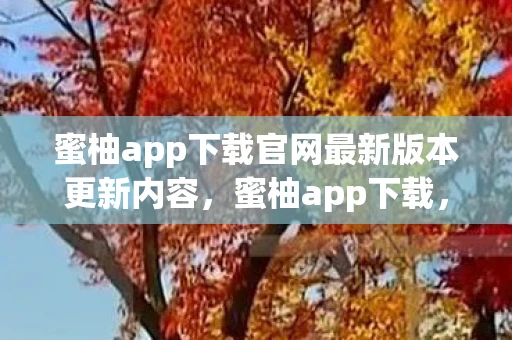 蜜柚app下载官网最新版本更新内容，蜜柚app下载，解锁你的娱乐新选择
