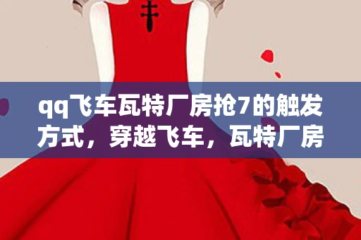 qq飞车瓦特厂房抢7的触发方式，穿越飞车，瓦特厂房的极速挑战