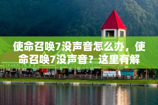 使命召唤7没声音怎么办，使命召唤7没声音？这里有解决办法！