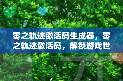 零之轨迹激活码生成器，零之轨迹激活码，解锁游戏世界的神秘钥匙