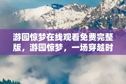 游园惊梦在线观看免费完整版，游园惊梦，一场穿越时空的古典之旅