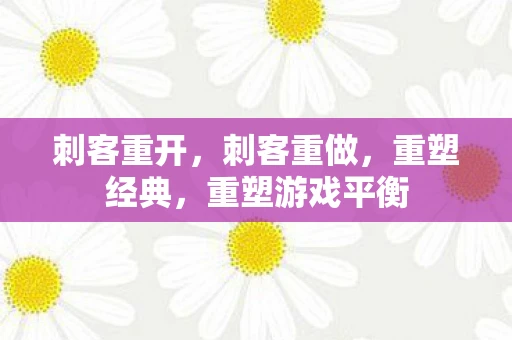 刺客重开，刺客重做，重塑经典，重塑游戏平衡