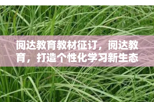 阅达教育教材征订，阅达教育，打造个性化学习新生态