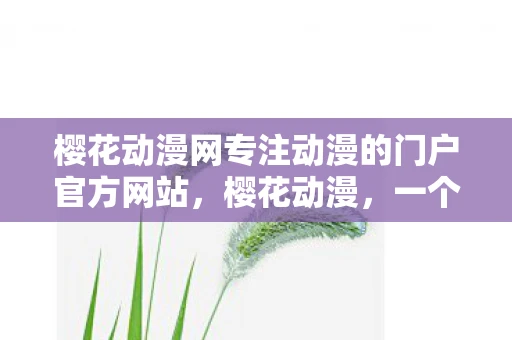 樱花动漫网专注动漫的门户官方网站，樱花动漫，一个动漫爱好者的天堂