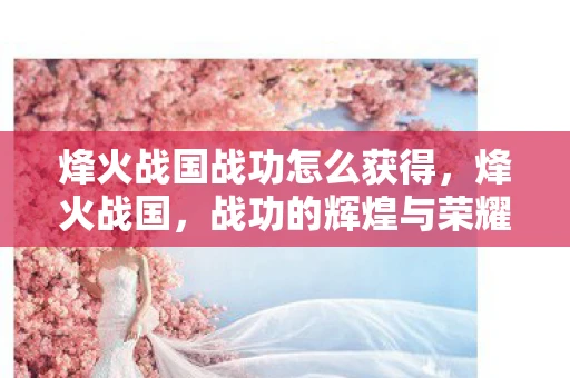 烽火战国战功怎么获得，烽火战国，战功的辉煌与荣耀