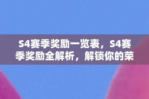 S4赛季奖励一览表，S4赛季奖励全解析，解锁你的荣耀之路