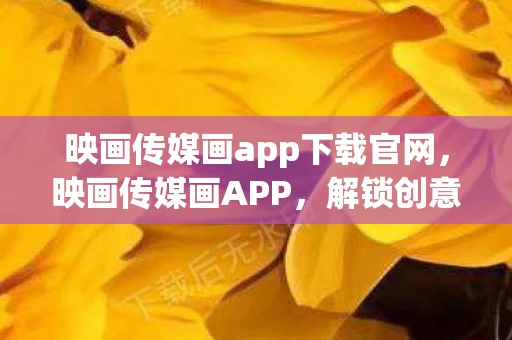 映画传媒画app下载官网,映画传媒画APP,解锁创意与艺术的无限可能 映画传媒画app下载官网,映画传媒画APP,解锁创意与艺术的无限可能