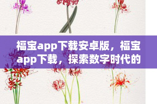 福宝app下载安卓版，福宝app下载，探索数字时代的全新生活方式
