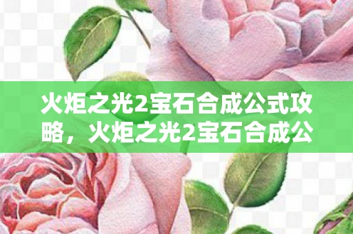 火炬之光2宝石合成公式攻略，火炬之光2宝石合成公式详解