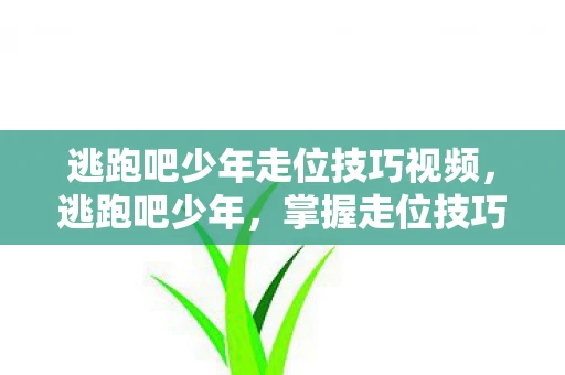 逃跑吧少年走位技巧视频，逃跑吧少年，掌握走位技巧，轻松逃脱追捕