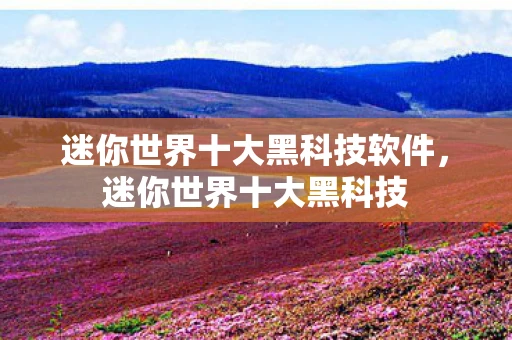 迷你世界十大黑科技软件，迷你世界十大黑科技