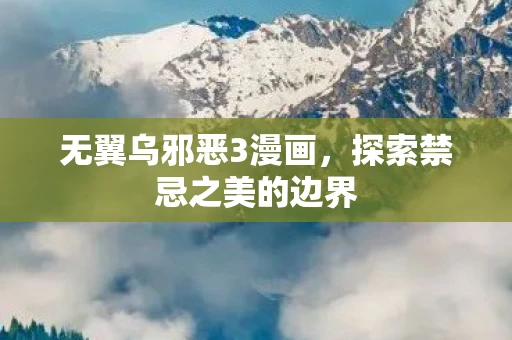 无翼乌邪恶3漫画，探索禁忌之美的边界