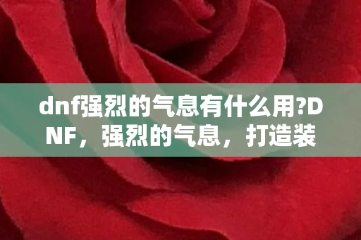 dnf强烈的气息有什么用?DNF，强烈的气息，打造装备的秘密武器