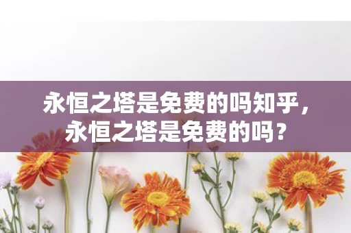 永恒之塔是免费的吗知乎,永恒之塔是免费的吗? 永恒之塔是免费的吗知乎,永恒之塔是免费的吗?